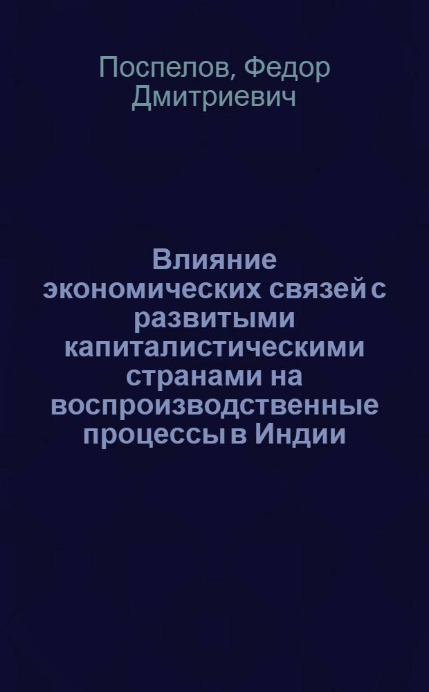 Влияние экономических связей с развитыми капиталистическими странами на воспроизводственные процессы в Индии : Автореф. дис. на соиск. учен. степ. канд. экон. наук : (08.00.14)