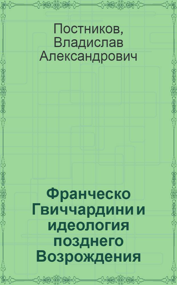 Франческо Гвиччардини и идеология позднего Возрождения : Автореф. дис. на соиск. учен. степ. канд. ист. наук : (07.00.03)