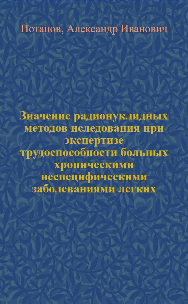 Значение радионуклидных методов иследования при экспертизе трудоспособности больных хроническими неспецифическими заболеваниями легких : Автореф. дис. на соиск. учен. степ. канд. мед. наук : (14.00.19; 14.00.05)