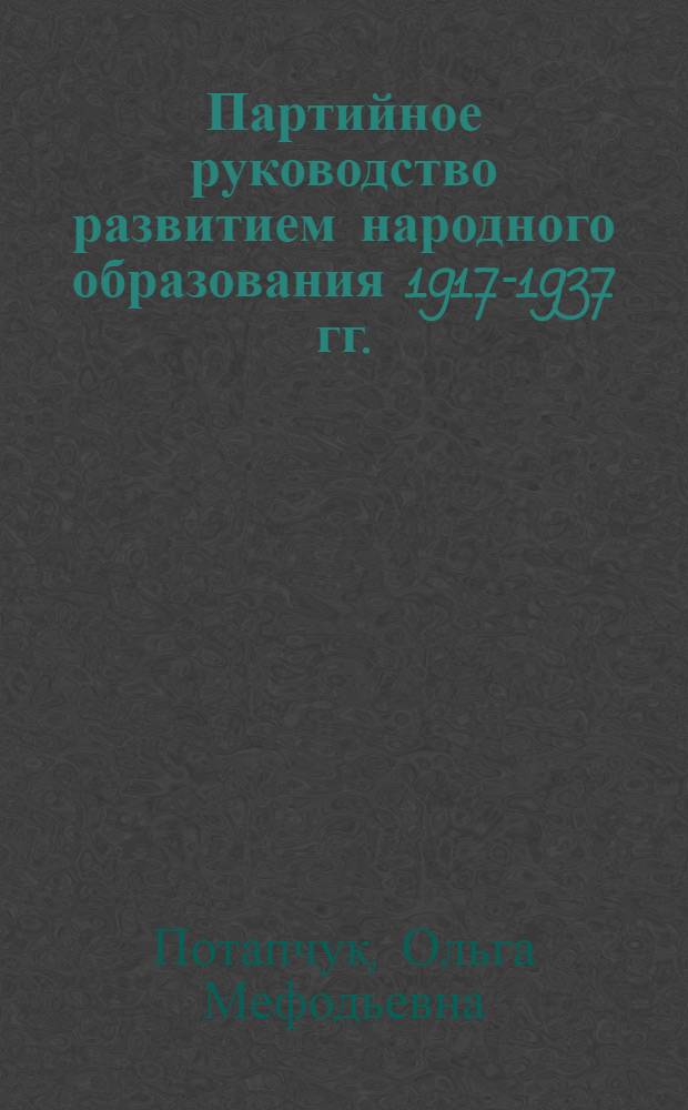 Партийное руководство развитием народного образования 1917-1937 гг. : (На материалах Алт. парт. орг.) : Автореф. дис. на соиск. учен. степ. канд. ист. наук : (07.00.01)