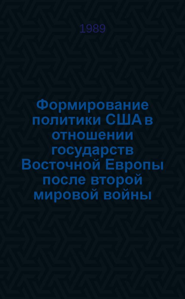 Формирование политики США в отношении государств Восточной Европы после второй мировой войны : Автореф. дис. на соиск. учен. степ. д-ра ист. наук : (07.00.05)