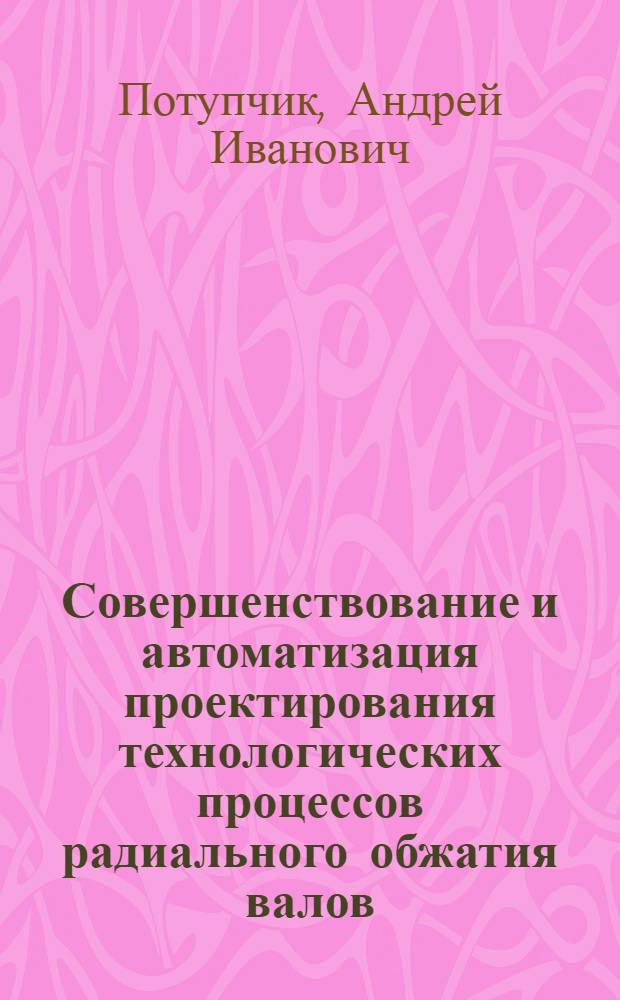 Совершенствование и автоматизация проектирования технологических процессов радиального обжатия валов : Автореф. дис. на соиск. учен. степ. к. т. н