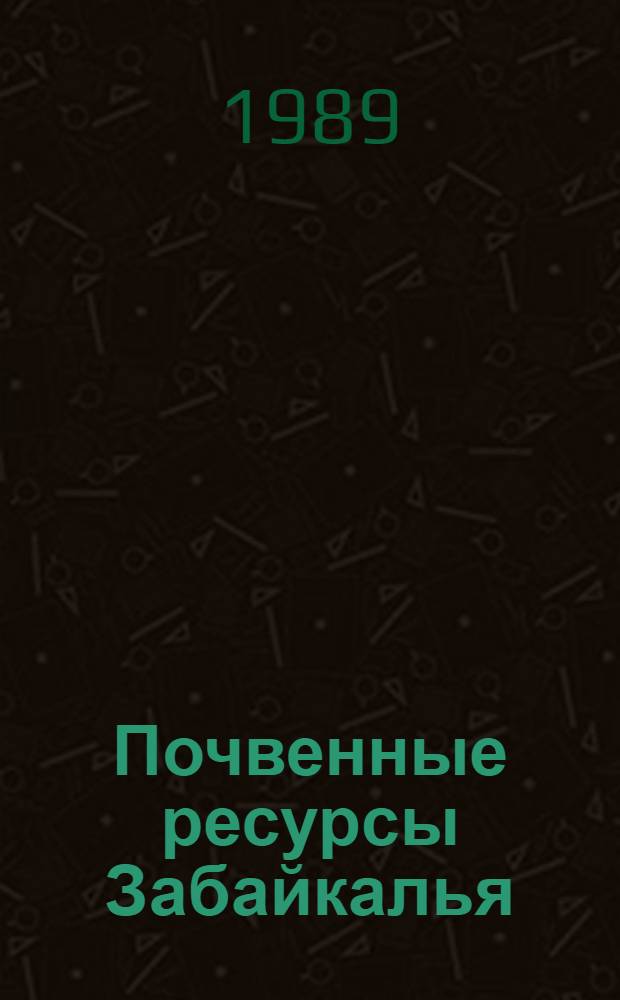 Почвенные ресурсы Забайкалья : Сб. науч. тр