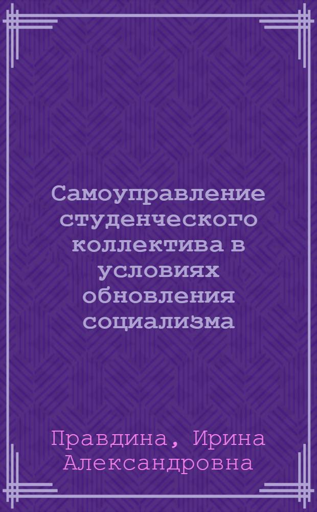 Самоуправление студенческого коллектива в условиях обновления социализма : Автореф. дис. на соиск. учен. степ. канд. филос. наук : (09.00.02)