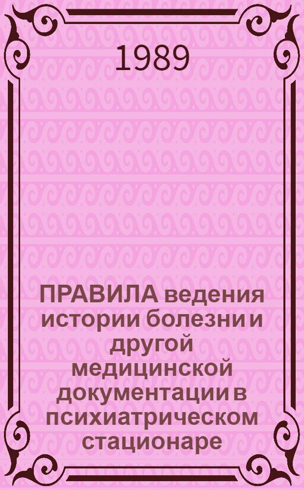 ПРАВИЛА ведения истории болезни и другой медицинской документации в психиатрическом стационаре : Инструкция для врачей и мед. сестер, работающих в психиатр. стационаре