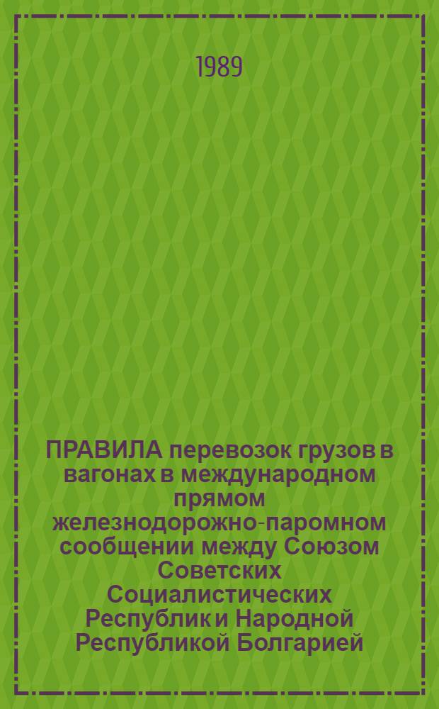 ПРАВИЛА перевозок грузов в вагонах в международном прямом железнодорожно-паромном сообщении между Союзом Советских Социалистических Республик и Народной Республикой Болгарией : (Правила МПЖС) : Действуют с 11.04.78. - Переизд. с изм. и доп. на 01.07.87