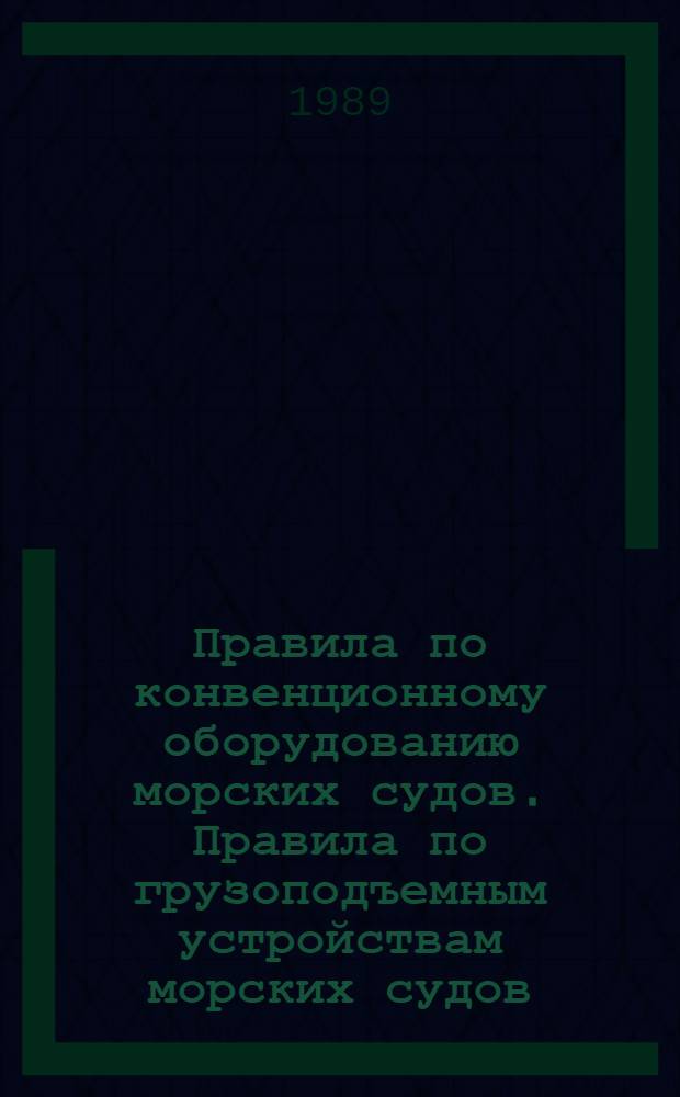 Правила по конвенционному оборудованию морских судов. Правила по грузоподъемным устройствам морских судов. Правила о грузовой марке морских судов 1990 : Вступают в силу с 01.10.90