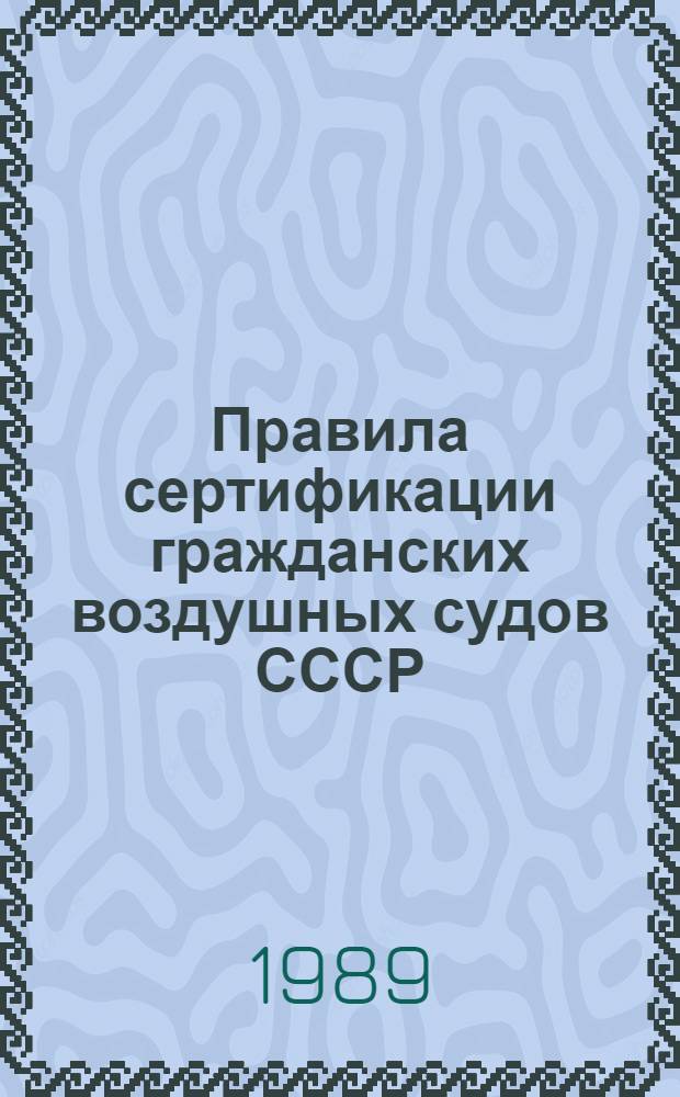 Правила сертификации гражданских воздушных судов СССР : Утв. Госавианадзором СССР 30.11.88 : (Ввод. в действие с 01.01.89)