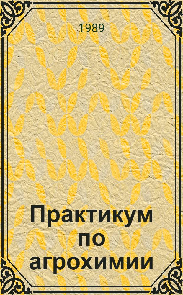 Практикум по агрохимии : Учеб. пособие для ун-тов по спец. "Агрохимия и почвоведение"