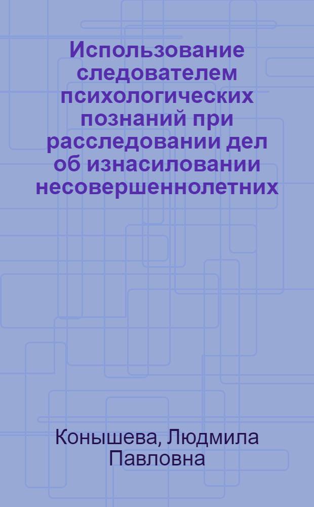 Использование следователем психологических познаний при расследовании дел об изнасиловании несовершеннолетних : Метод. пособие