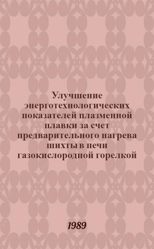 Улучшение энерготехнологических показателей плазменной плавки за счет предварительного нагрева шихты в печи газокислородной горелкой : Автореф. дис. на соиск. учен. степ. к. т. н