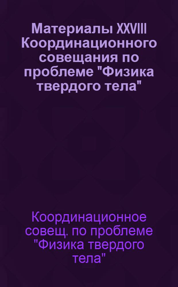 Материалы XXVIII Координационного совещания по проблеме "Физика твердого тела"
