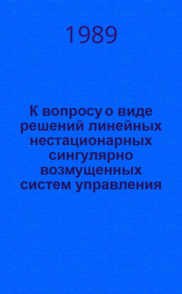 К вопросу о виде решений линейных нестационарных сингулярно возмущенных систем управления