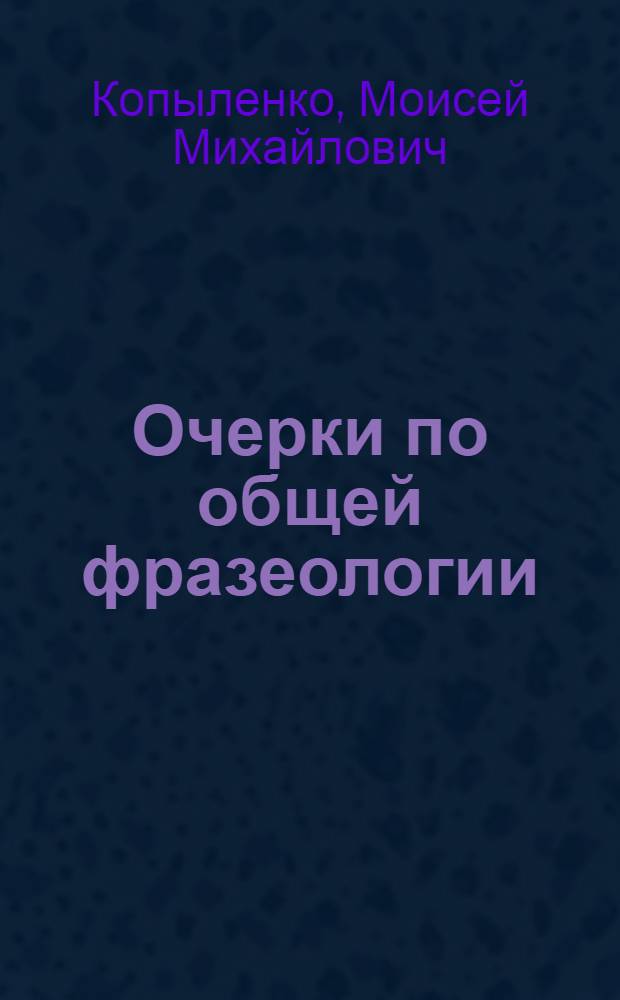 Очерки по общей фразеологии : (фразеосочетания в системе языка)