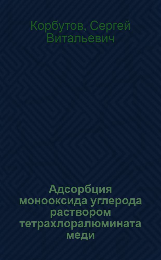 Адсорбция монооксида углерода раствором тетрахлоралюмината меди (I) в толуоле : Автореф. дис. на соиск. учен. степ. канд. техн. наук : (05.17.01)