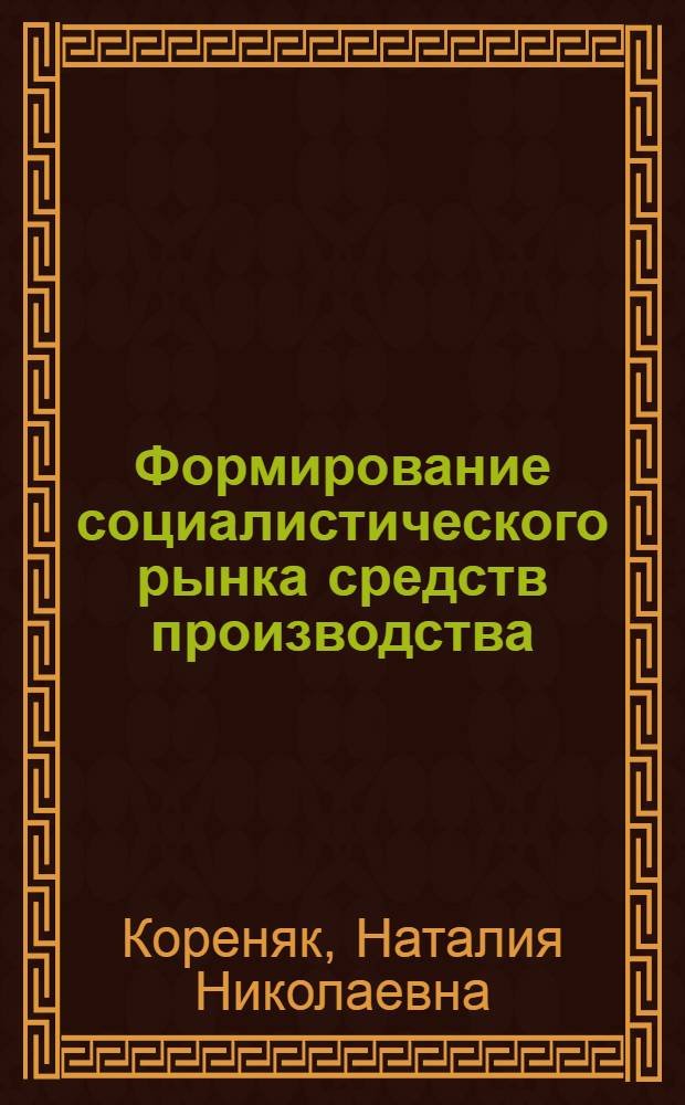 Формирование социалистического рынка средств производства : Автореф. дис. на соиск. учен. степ. канд. экон. наук : (08.00.06)
