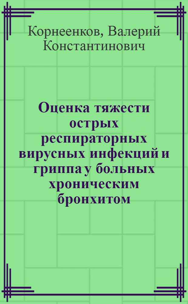 Оценка тяжести острых респираторных вирусных инфекций и гриппа у больных хроническим бронхитом : Автореф. дис. на соиск. учен. степ. канд. мед. наук : (14.00.05; 14.00.43)