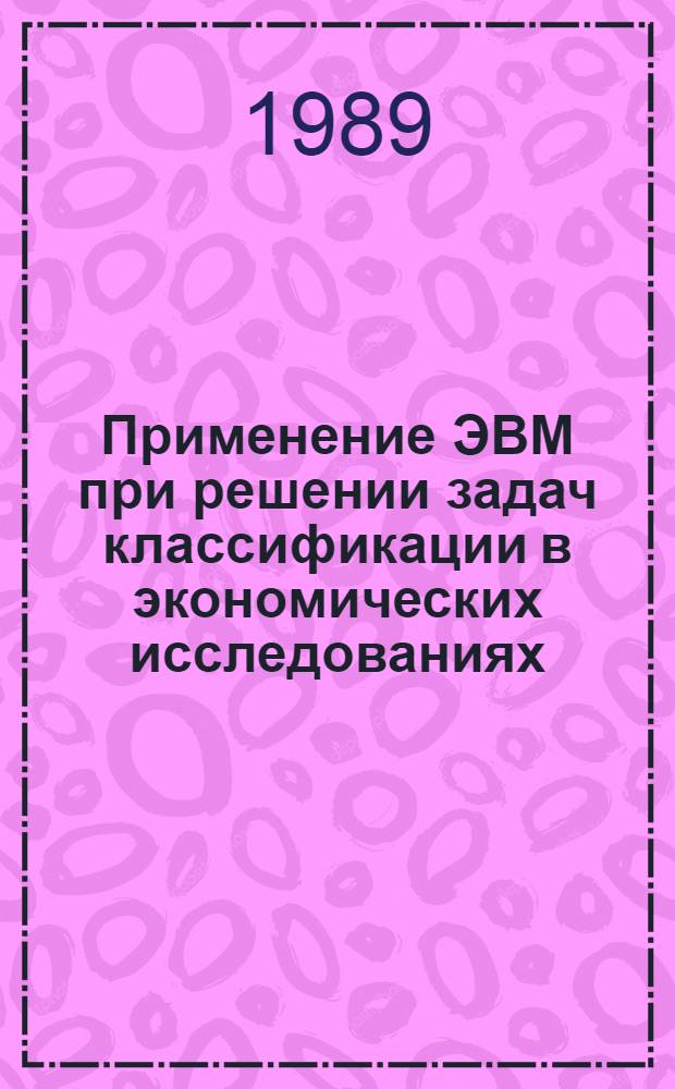 Применение ЭВМ при решении задач классификации в экономических исследованиях : Учеб. пособие : Для студентов дневной формы обучения по спец. 1736, 2035, 0647, 0715
