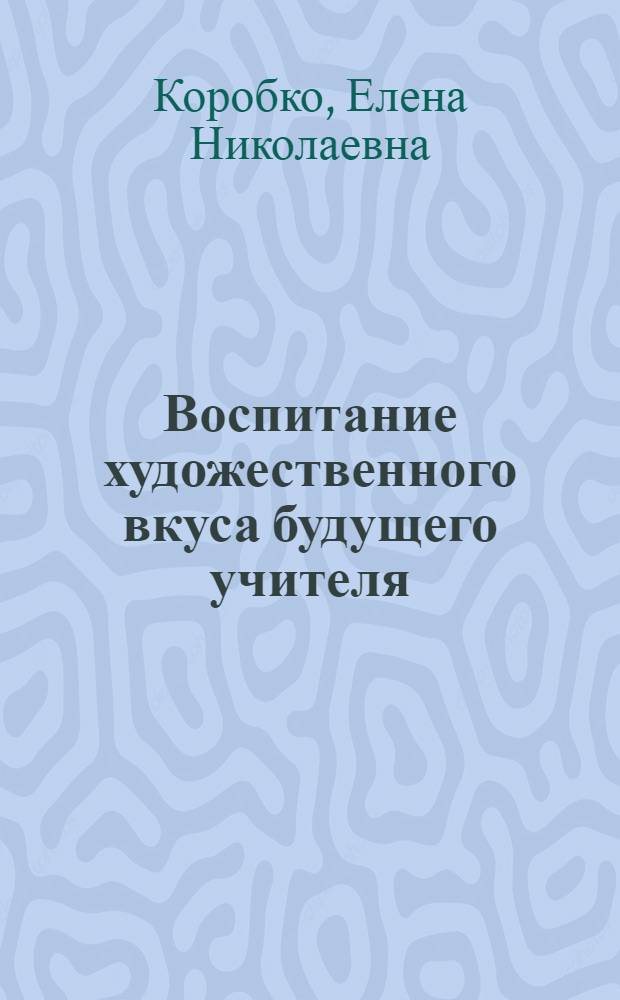 Воспитание художественного вкуса будущего учителя : (На материале муз. искусства) : Автореф. дис. на соиск. учен. степ. канд. пед. наук : (13.00.01)