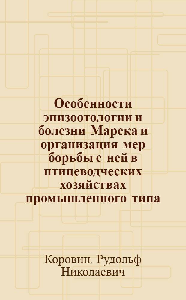 Особенности эпизоотологии и болезни Марека и организация мер борьбы с ней в птицеводческих хозяйствах промышленного типа : Автореф. дис. на соиск. учен. степ. д. вет. н. в форме науч. докл