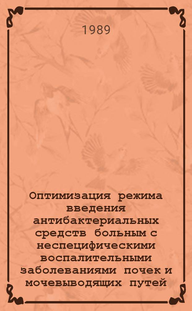 Оптимизация режима введения антибактериальных средств больным с неспецифическими воспалительными заболеваниями почек и мочевыводящих путей : Автореф. дис. на соиск. учен. степ. канд. мед. наук : (06.13.09)
