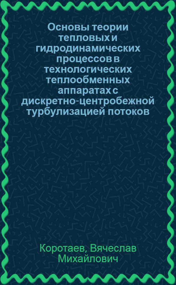 Основы теории тепловых и гидродинамических процессов в технологических теплообменных аппаратах с дискретно-центробежной турбулизацией потоков : Автореф. дис. на соиск. учен. степ. д. т. н