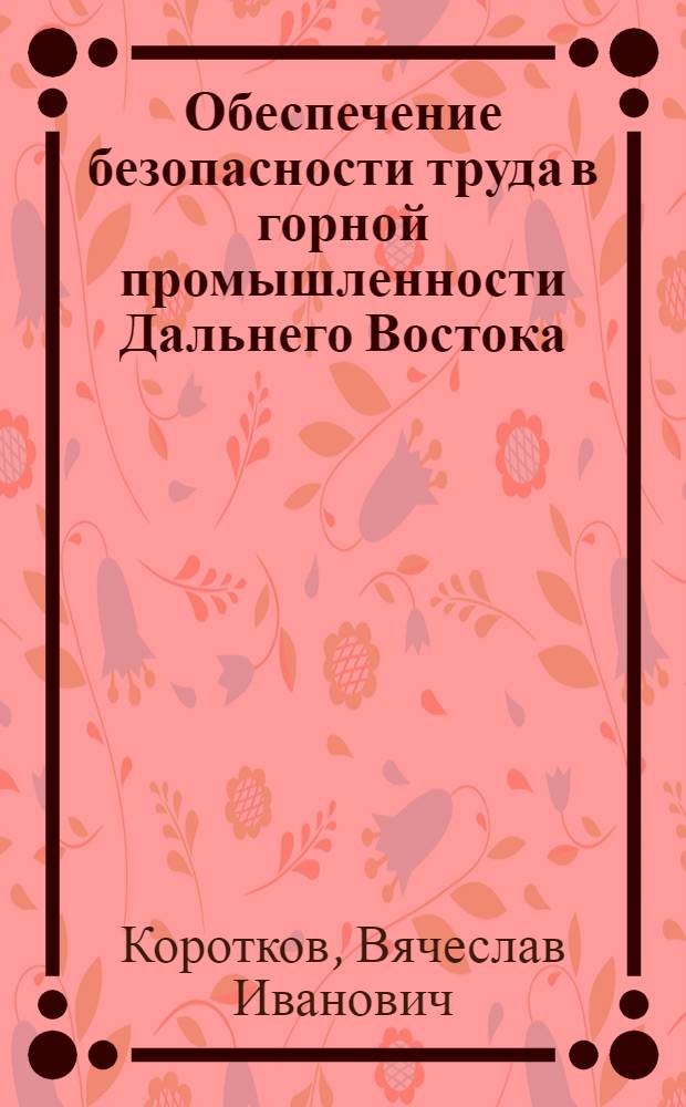Обеспечение безопасности труда в горной промышленности Дальнего Востока : Автореф. дис. на соиск. учен. степ. д. т. н