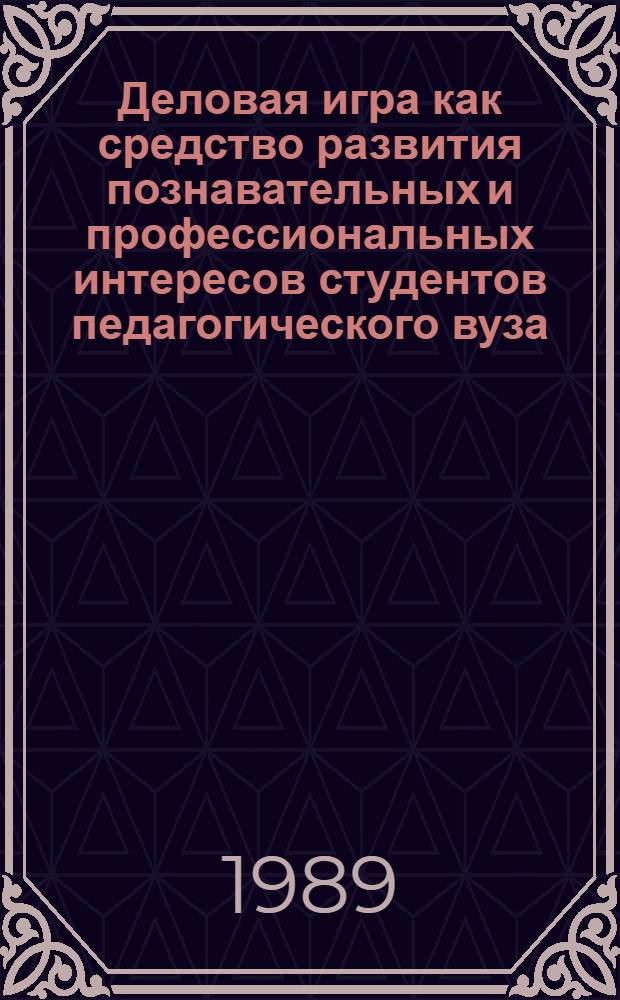 Деловая игра как средство развития познавательных и профессиональных интересов студентов педагогического вуза : (На материале изуч. иностр. яз. на неяз. фак.) : Автореф. дис. на соиск. учен. степ. канд. пед. наук : (13.00.01)