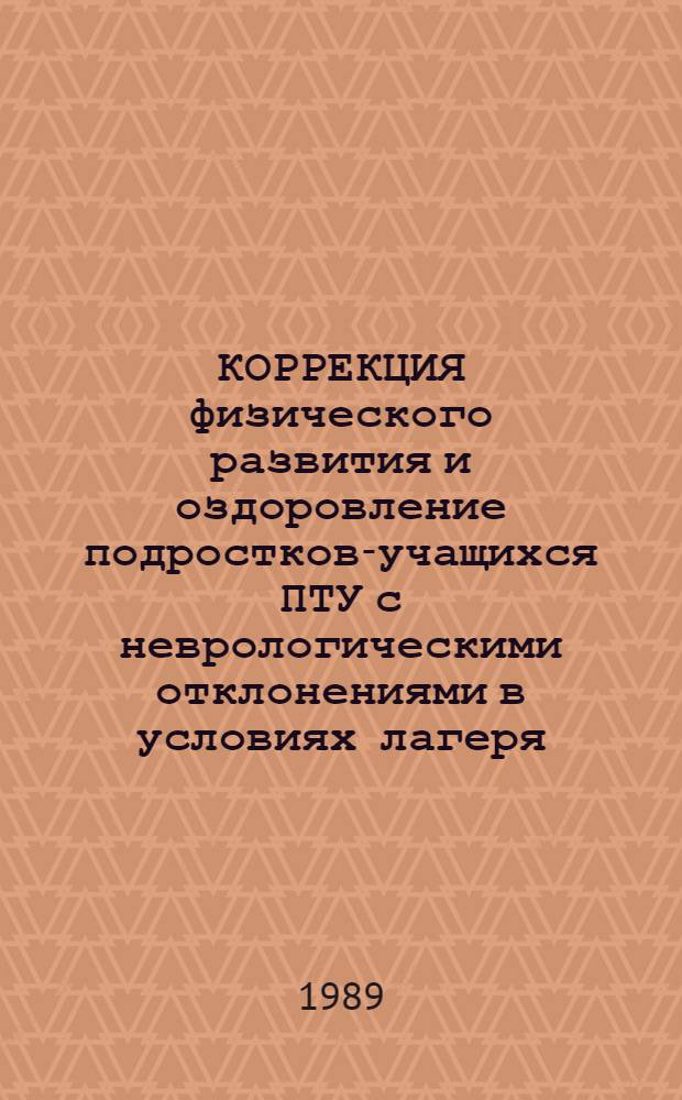 КОРРЕКЦИЯ физического развития и оздоровление подростков-учащихся ПТУ с неврологическими отклонениями в условиях лагеря : Метод. рекомендации