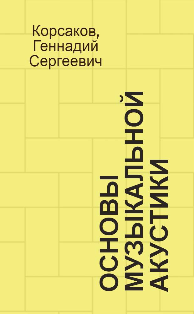 Основы музыкальной акустики : Физиол., архит. и муз. акустика : Учеб. пособие для студентов спец. 26.02 (0902)