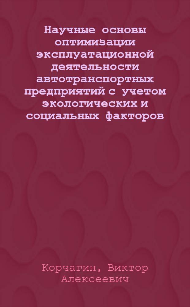 Научные основы оптимизации эксплуатационной деятельности автотранспортных предприятий с учетом экологических и социальных факторов : Автореф. дис. на соиск. учен. степ. д-ра техн. наук : (05.22.10)