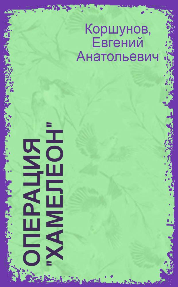 Операция "Хамелеон": Повесть; И придет большой дождь...: Повесть; Наемники: Роман / Евгений Коршунов; Худож. В. Манчук