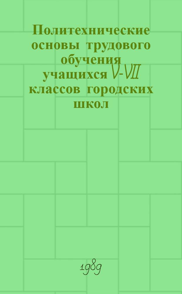 Политехнические основы трудового обучения учащихся V-VII классов городских школ : Автореф. дис. на соиск. учен. степ. канд. пед. наук : (13.00.02)