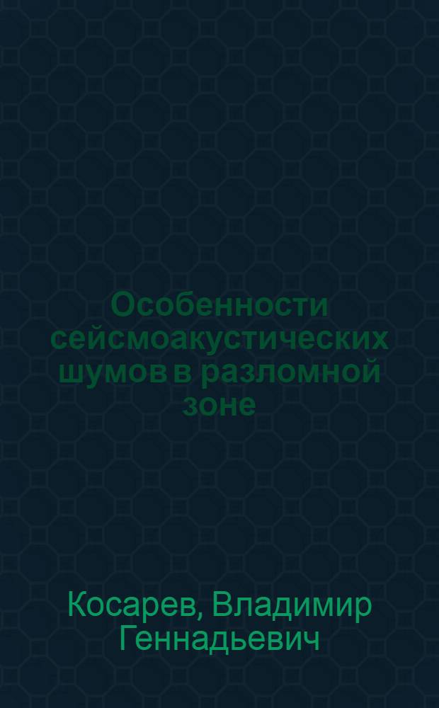 Особенности сейсмоакустических шумов в разломной зоне : (На прим. Ашхабад. геодинам. полигона) : Автореф. дис. на соиск. учен. степ. канд. физ.-мат. наук : (04.00.22)