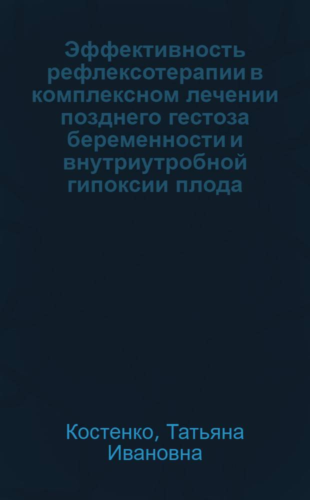 Эффективность рефлексотерапии в комплексном лечении позднего гестоза беременности и внутриутробной гипоксии плода : Автореф. дис. на соиск. учен. степ. канд. мед. наук : (14.00.01)
