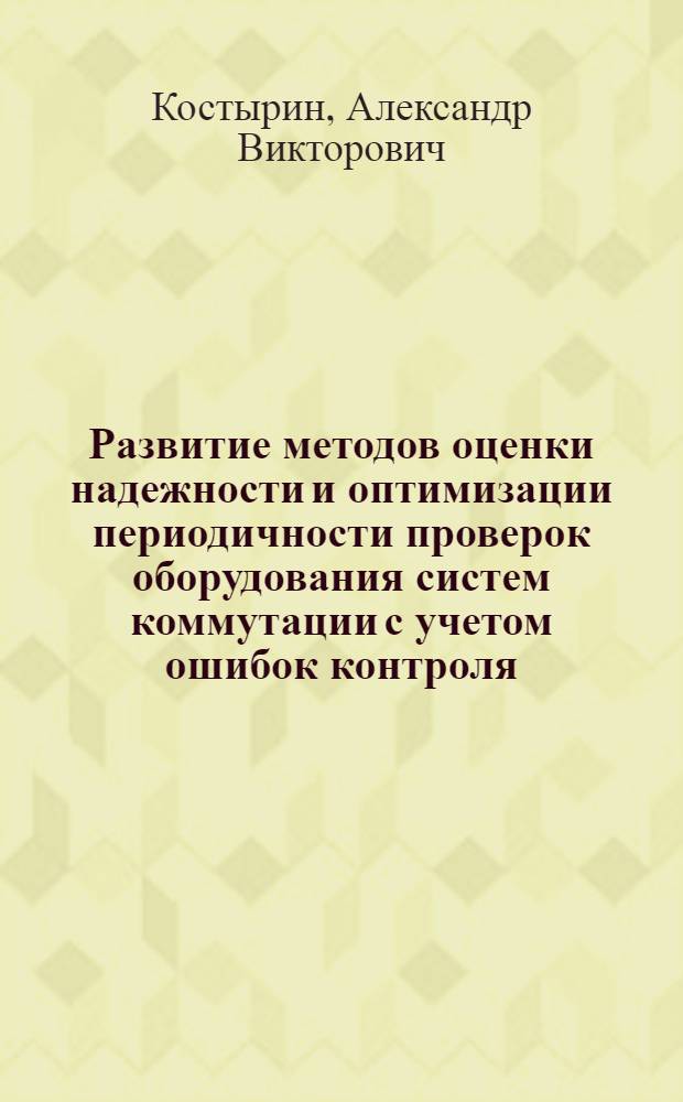 Развитие методов оценки надежности и оптимизации периодичности проверок оборудования систем коммутации с учетом ошибок контроля : Автореф. дис. на соиск. учен. степ. канд. техн. наук : (05.12.14)
