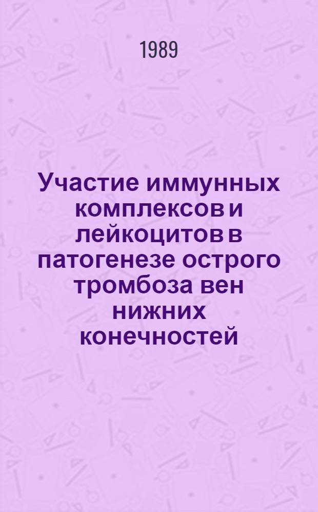 Участие иммунных комплексов и лейкоцитов в патогенезе острого тромбоза вен нижних конечностей : Автореф. дис. на соиск. учен. степ. канд. мед. наук : (14.00.16; 14.00.27)