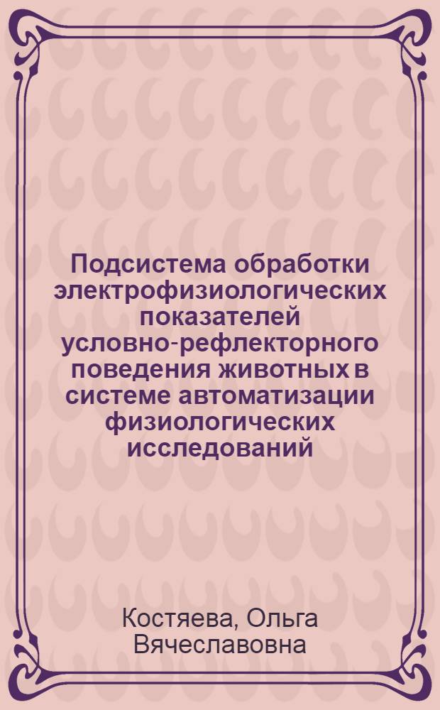 Подсистема обработки электрофизиологических показателей условно-рефлекторного поведения животных в системе автоматизации физиологических исследований : Автореф. дис. на соиск. учен. степ. канд. техн. наук : (05.13.16)