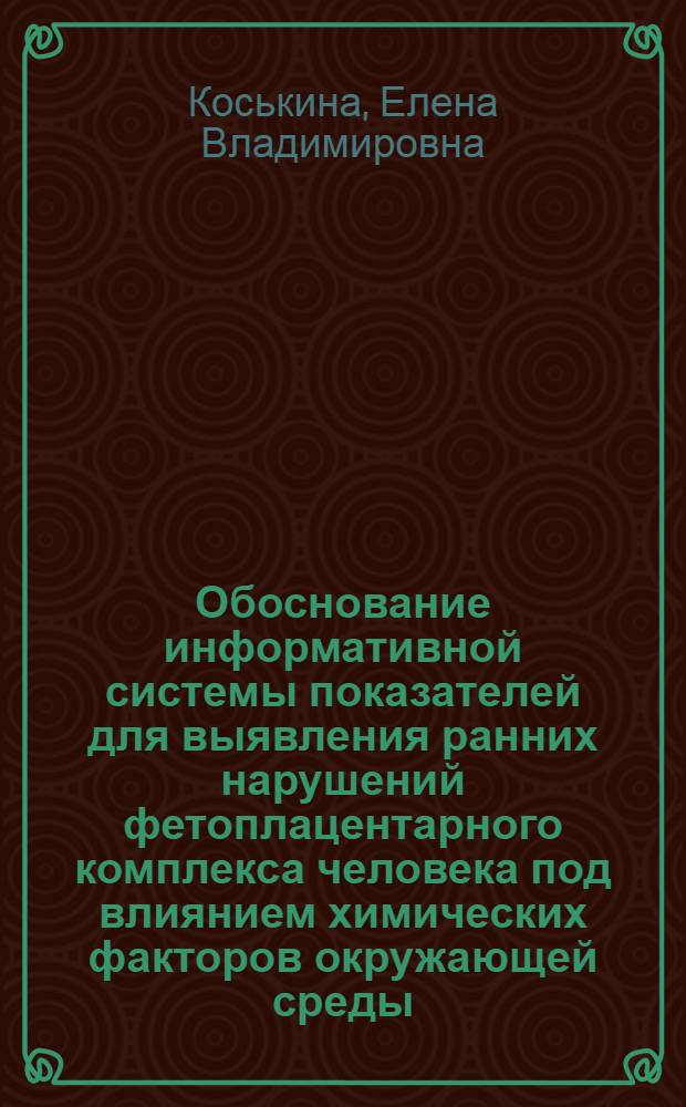 Обоснование информативной системы показателей для выявления ранних нарушений фетоплацентарного комплекса человека под влиянием химических факторов окружающей среды : Автореф. дис. на соиск. учен. степ. к. м. н