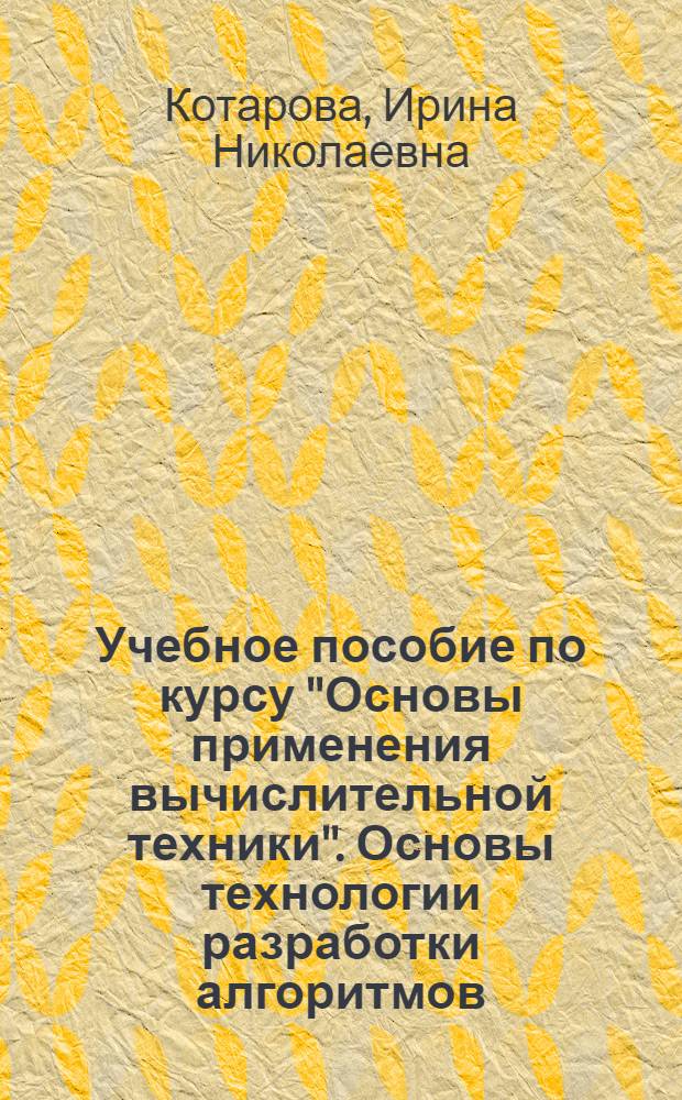 Учебное пособие по курсу "Основы применения вычислительной техники". Основы технологии разработки алгоритмов