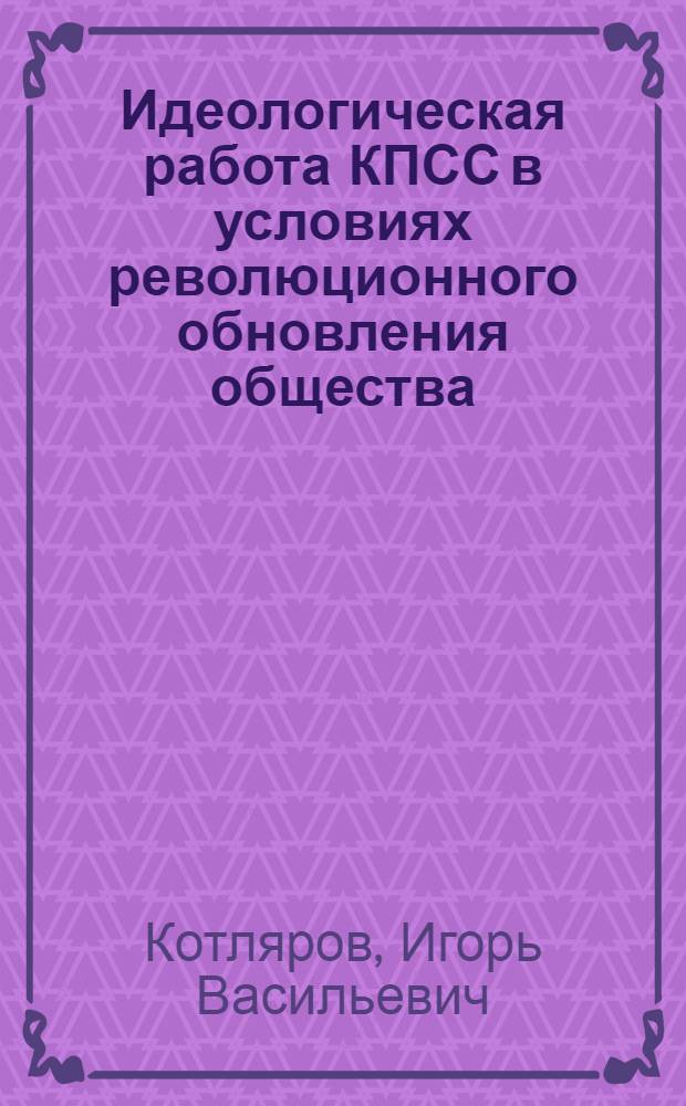 Идеологическая работа КПСС в условиях революционного обновления общества : Материал в помощь лектору