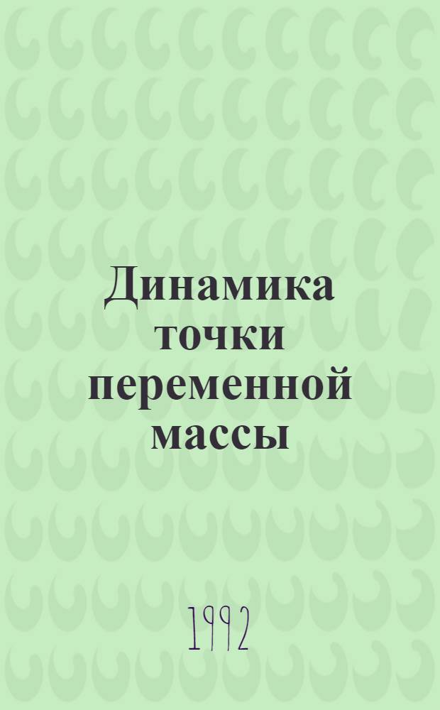 Динамика точки переменной массы : [Учеб. пособие по курсу "Теорет. механика"]. Ч. 1