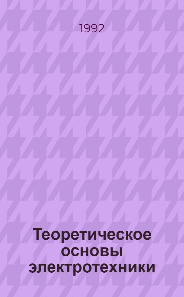 Теоретическое основы электротехники : [Учеб. пособие для электротехн. спец. сред. спец. учеб. заведений] В 2 кн. Кн. 1