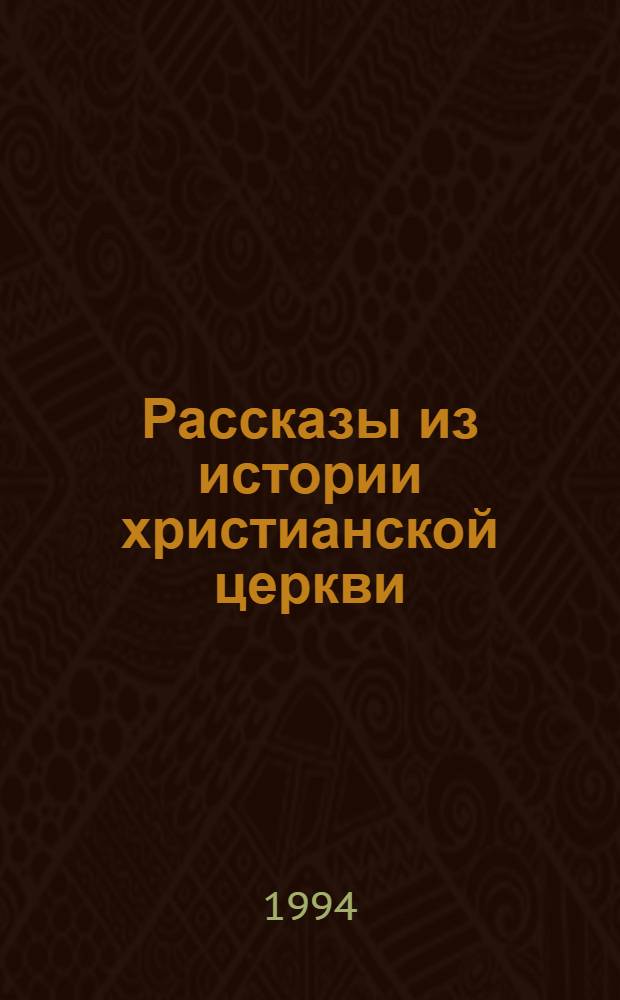 Рассказы из истории христианской церкви : От I в. до половины XI : Чтение для детей ст. возраста : В 2 ч