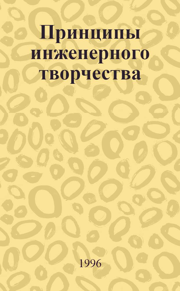 Принципы инженерного творчества : Методология поиска инженер. решений : Для специальности 17.06.00 МАПП и 17.10.00 СХМ "Принципы инженер. творчества"