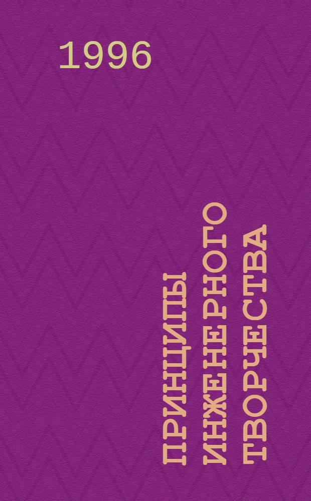 Принципы инженерного творчества : Методология поиска инженер. решений [Для специальности 17.06.00 МАПП и 17.10.00 СХМ "Принципы инженер. творчества"]. Ч. 1