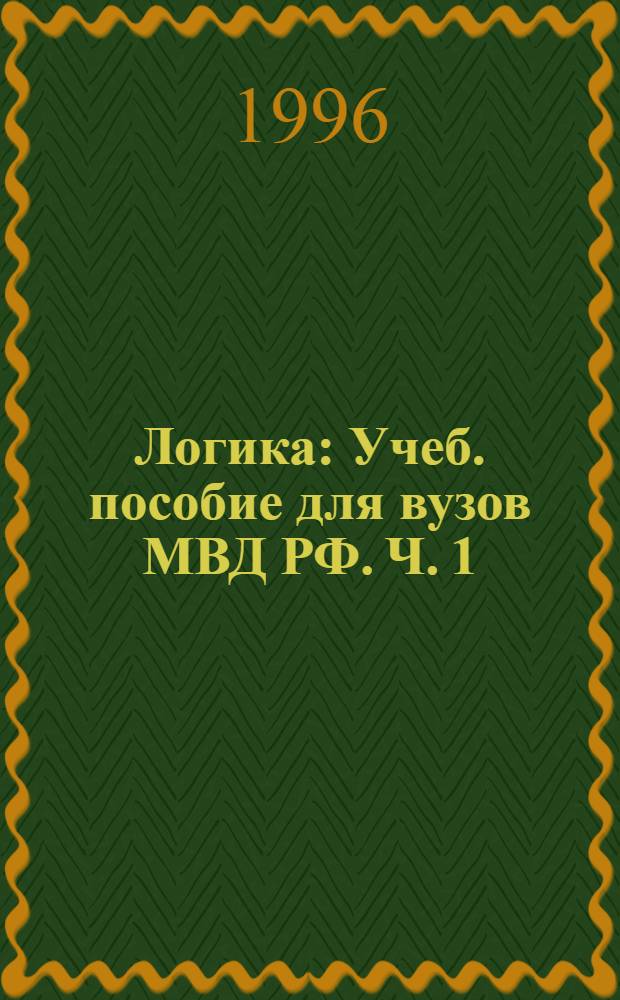 Логика : Учеб. пособие для вузов МВД РФ. Ч. 1 : Принципы и основания логического мышления