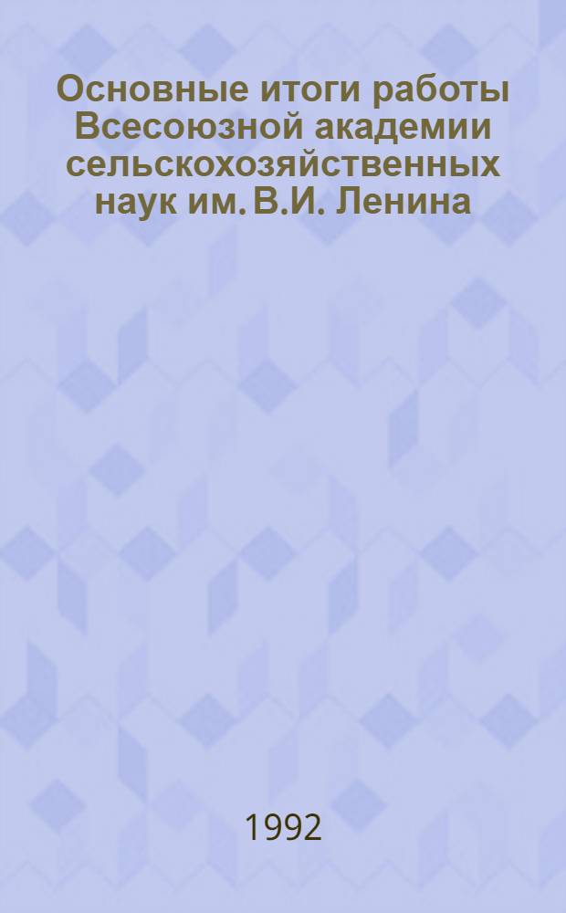 Основные итоги работы Всесоюзной академии сельскохозяйственных наук им. В.И. Ленина.. : (Отчет Президиума Академии). ... за 1991 год
