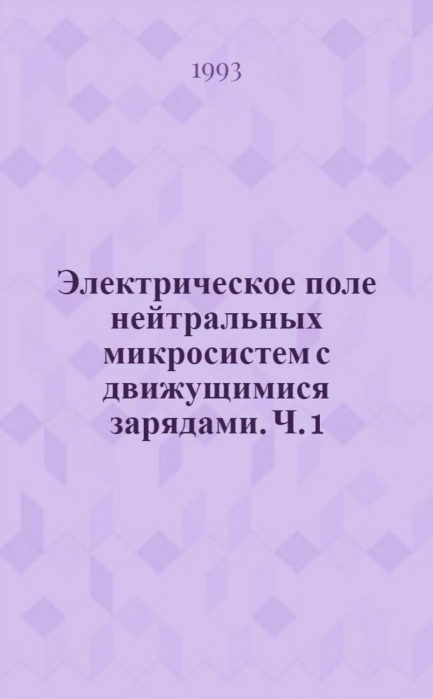 Электрическое поле нейтральных микросистем с движущимися зарядами. Ч. 1