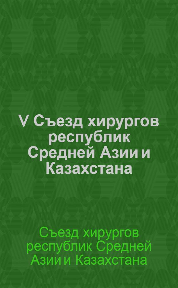 V Съезд хирургов республик Средней Азии и Казахстана (20-22 мая 1991 г.), Ташкент : Тез. докл. и собщ. : В 2 ч.